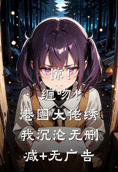 惊！缠吻！港圈大佬绣我沉沦无删减+无广告