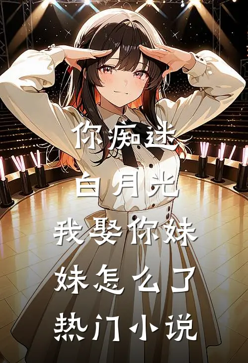 你痴迷白月光，我娶你妹妹怎么了热门小说