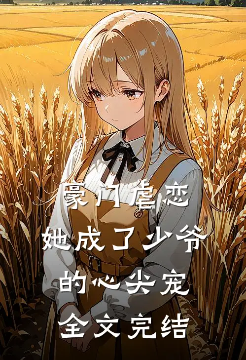 豪门虐恋：她成了少爷的心尖宠全文完结