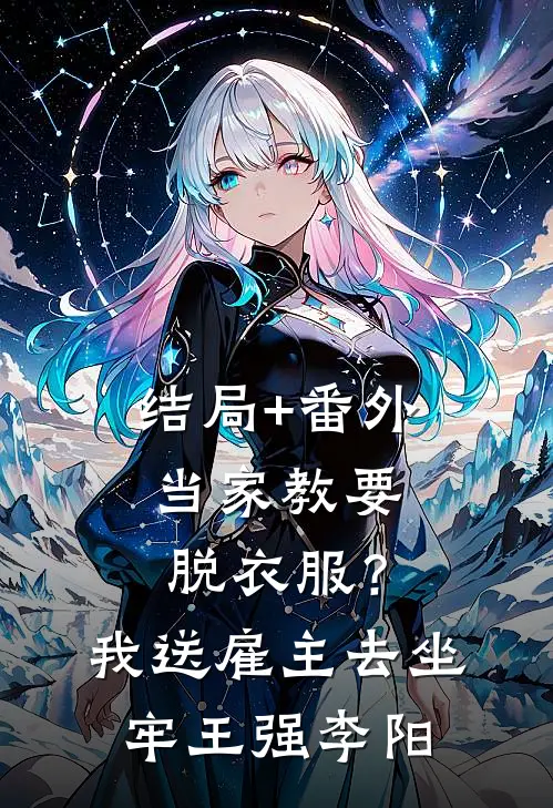 结局+番外当家教要脱衣服？我送雇主去坐牢王强李阳