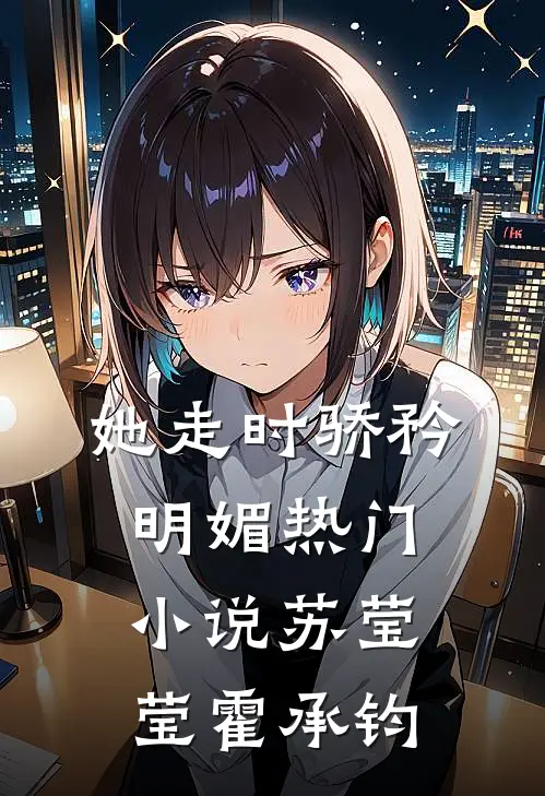 她走时骄矜明媚热门小说苏莹莹霍承钧
