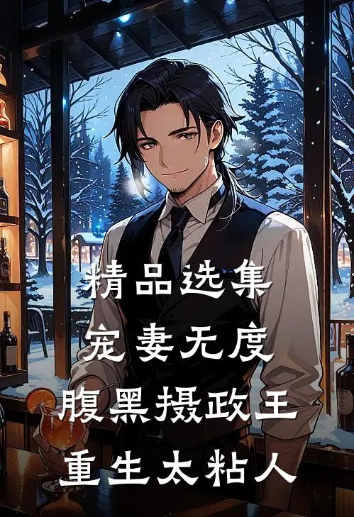 精品选集宠妻无度：腹黑摄政王重生太粘人