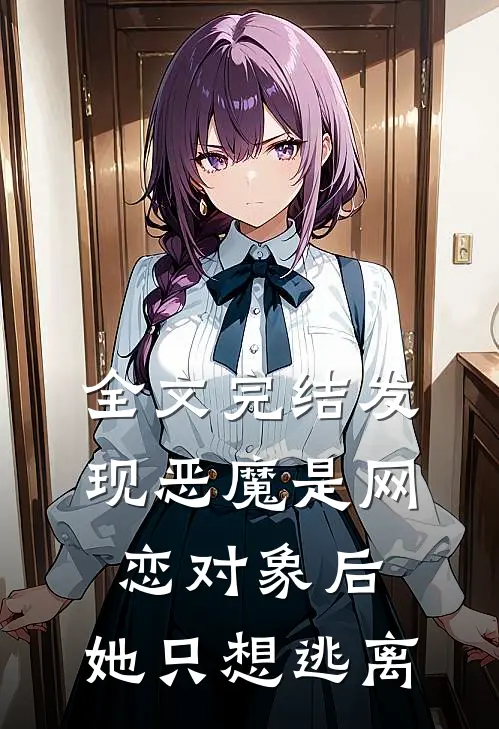 全文完结发现恶魔是网恋对象后，她只想逃离