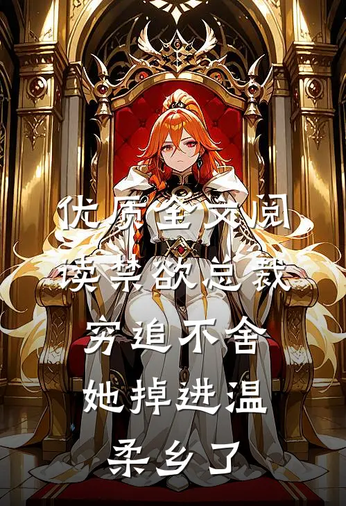 优质全文阅读禁欲总裁穷追不舍，她掉进温柔乡了