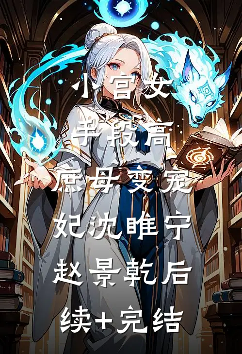 小宫女手段高，庶母变宠妃沈睢宁赵景乾后续+完结