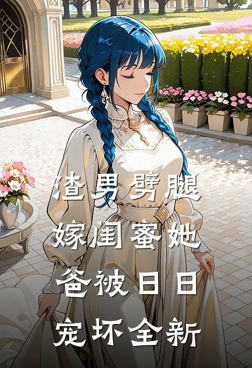 渣男劈腿，嫁闺蜜她爸被日日宠坏全新