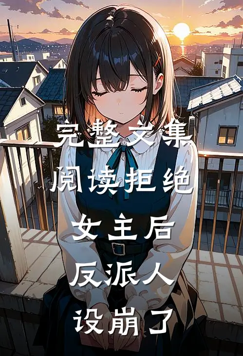 完整文集阅读拒绝女主后，反派人设崩了