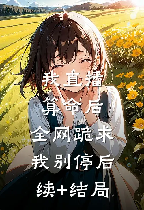 我直播算命后，全网跪求我别停后续+结局