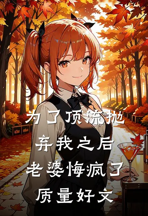 为了顶流抛弃我之后，老婆悔疯了质量好文