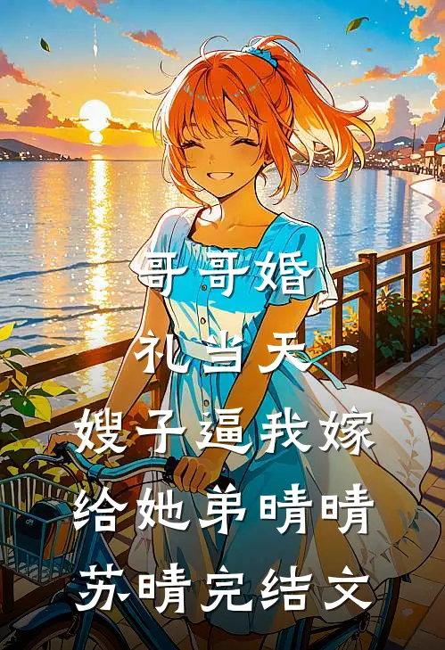 哥哥婚礼当天，嫂子逼我嫁给她弟晴晴苏晴完结文