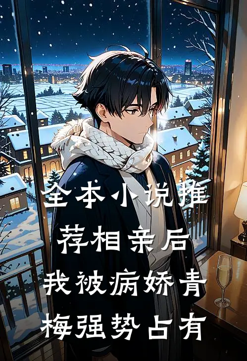 全本小说推荐相亲后，我被病娇青梅强势占有
