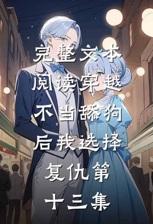 完整文本阅读穿越不当舔狗后我选择复仇第十三集