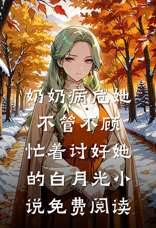 奶奶病危她不管不顾，忙着讨好她的白月光小说免费阅读
