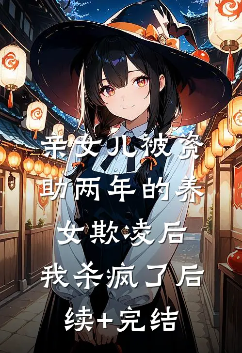亲女儿被资助两年的养女欺凌后，我杀疯了后续+完结