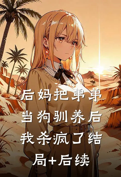 后妈把弟弟当狗驯养后，我杀疯了结局+后续