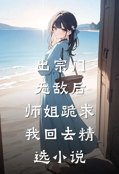 出宗门无敌后，师姐跪求我回去精选小说