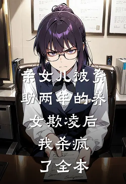 亲女儿被资助两年的养女欺凌后，我杀疯了全本