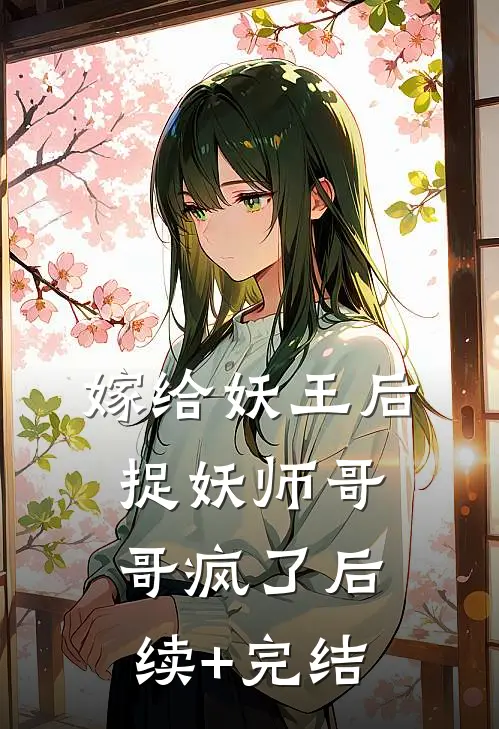 嫁给妖王后，捉妖师哥哥疯了后续+完结