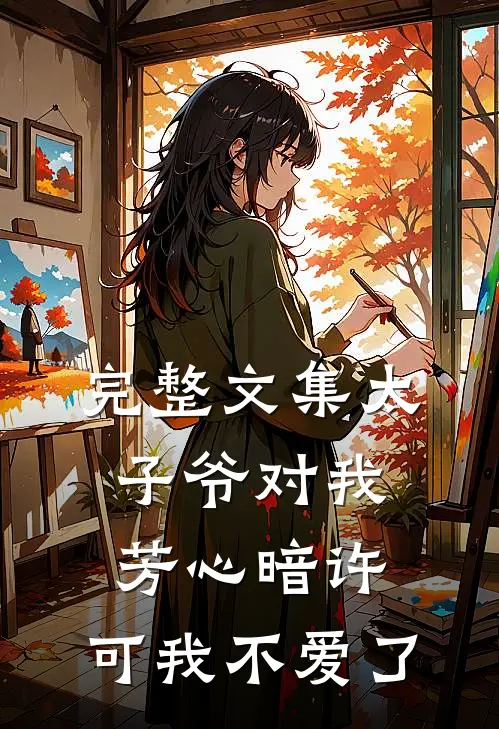 完整文集太子爷对我芳心暗许,可我不爱了