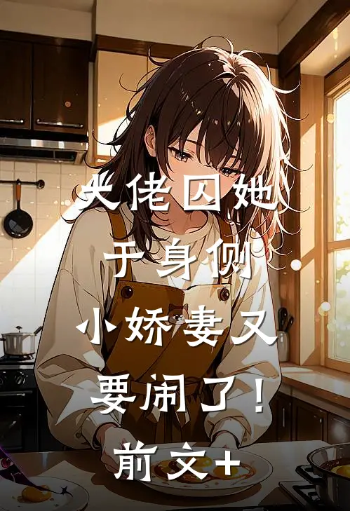 大佬囚她于身侧，小娇妻又要闹了！前文+