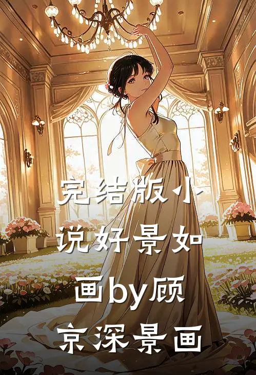 完结版小说好景如画by顾京深景画