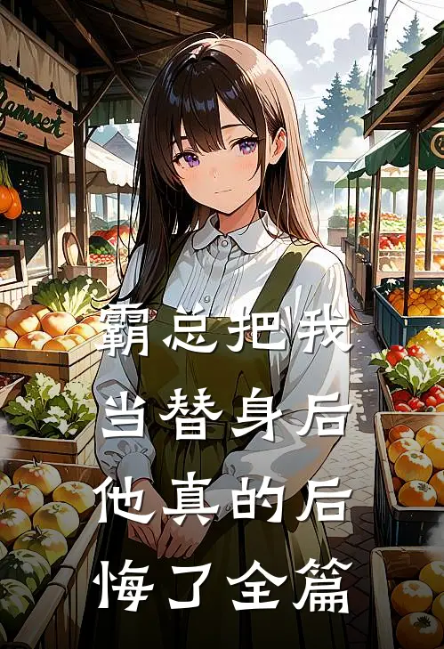 霸总把我当替身后，他真的后悔了全篇