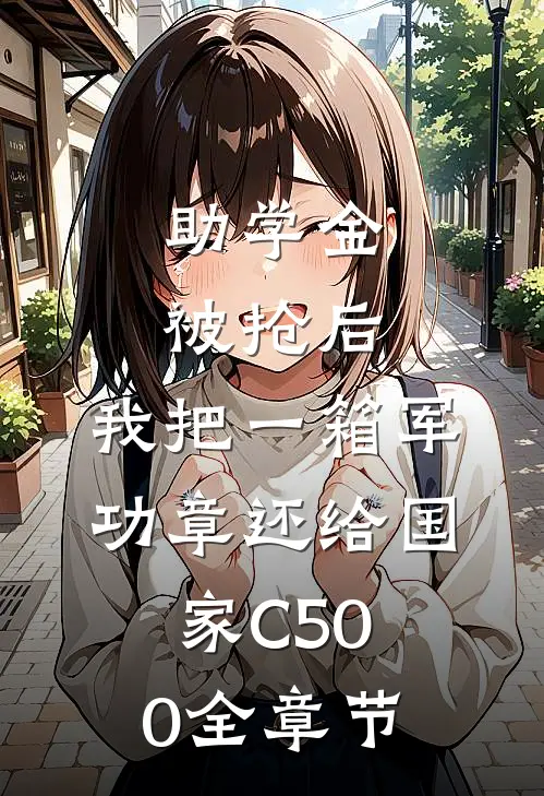 助学金被抢后，我把一箱军功章还给国家C500全章节
