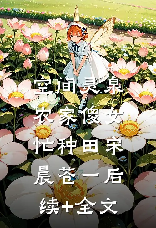空间灵泉：农家傻女忙种田宋晨苍一后续+全文