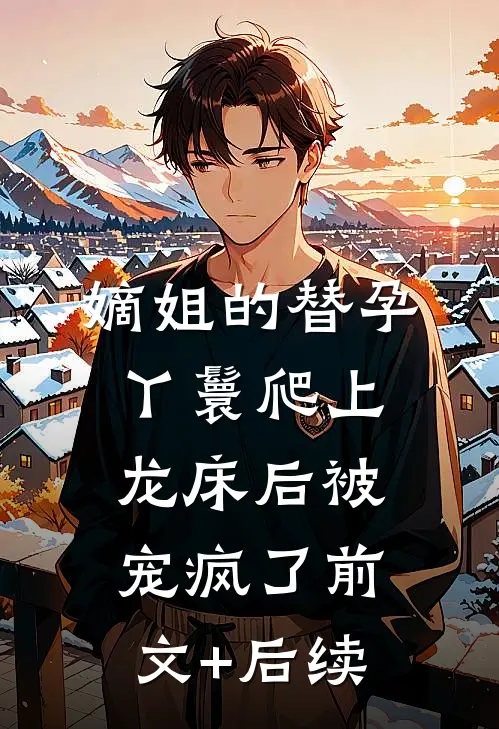 嫡姐的替孕丫鬟爬上龙床后被宠疯了前文+后续