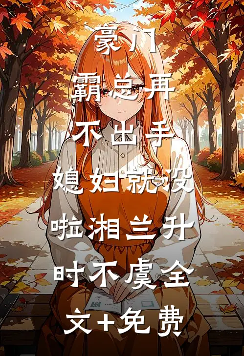豪门：霸总再不出手，媳妇就没啦湘兰升时不虞全文+免费