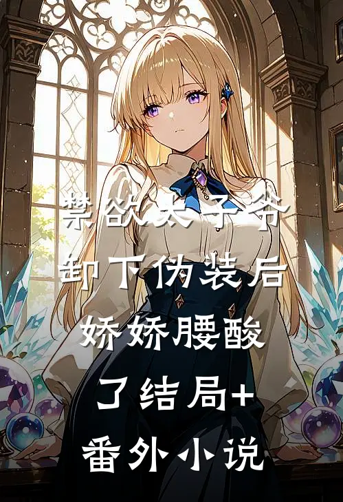 禁欲太子爷卸下伪装后，娇娇腰酸了结局+番外小说