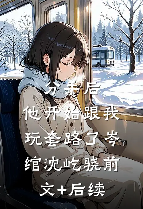 分手后，他开始跟我玩套路了岑绾沈屹骁前文+后续