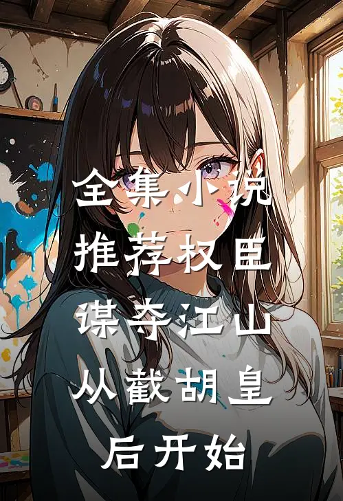 全集小说推荐权臣：谋夺江山，从截胡皇后开始