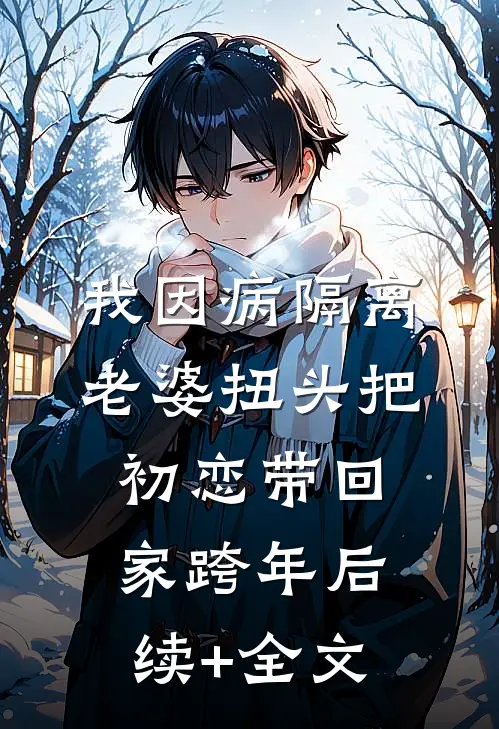 我因病隔离，老婆扭头把初恋带回家跨年后续+全文