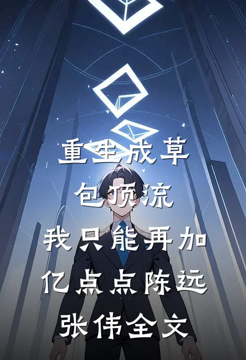 重生成草包顶流，我只能再加亿点点陈远张伟全文