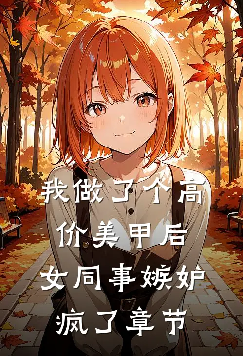 我做了个高价美甲后，女同事嫉妒疯了章节