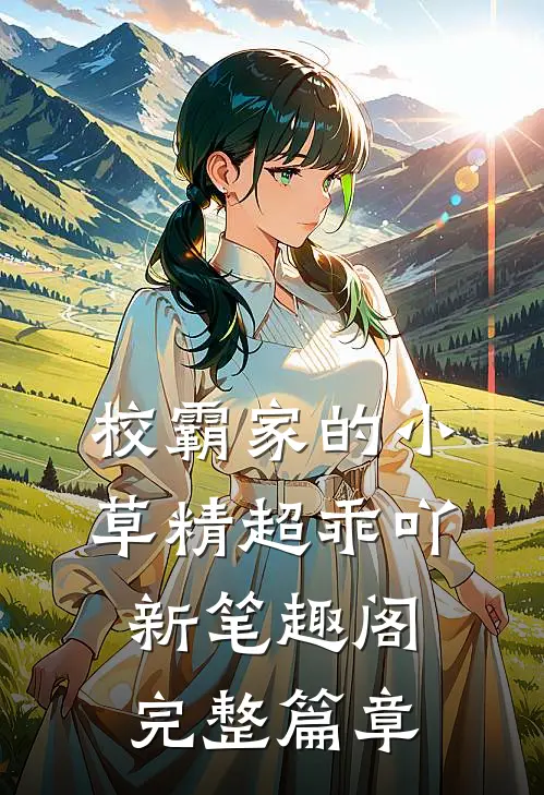 校霸家的小草精超乖吖新笔趣阁完整篇章