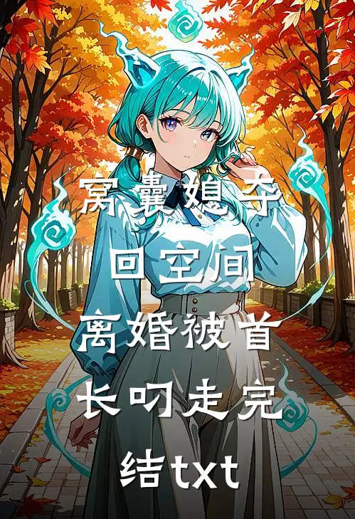 窝囊媳夺回空间，离婚被首长叼走完结txt