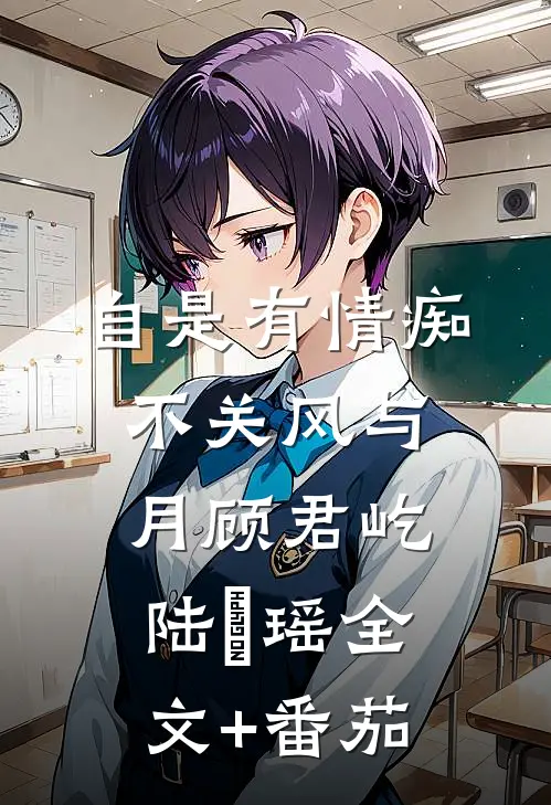 自是有情痴，不关风与月顾君屹陆璟瑶全文+番茄