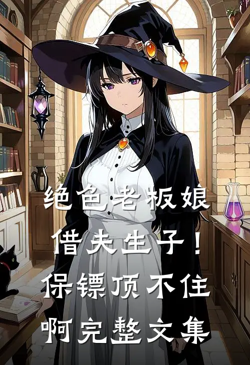 绝色老板娘借夫生子！保镖顶不住啊完整文集