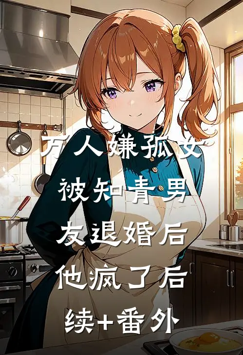 万人嫌孤女被知青男友退婚后，他疯了后续+番外