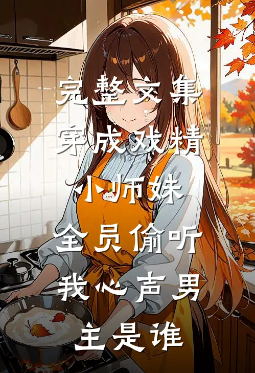 完整文集穿成戏精小师妹,全员偷听我心声男主是谁