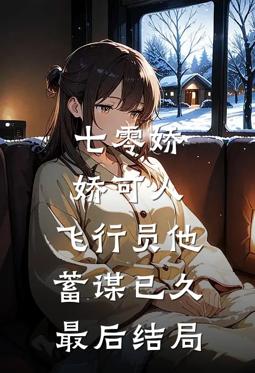 七零娇娇可人，飞行员他蓄谋已久最后结局
