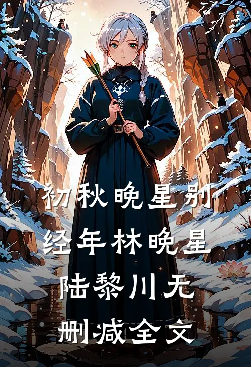 初秋晚星别经年林晚星陆黎川无删减全文