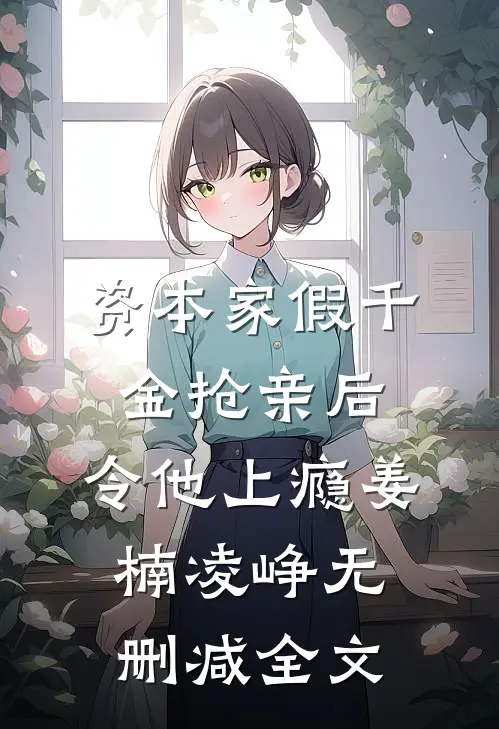 资本家假千金抢亲后，令他上瘾姜楠凌峥无删减全文