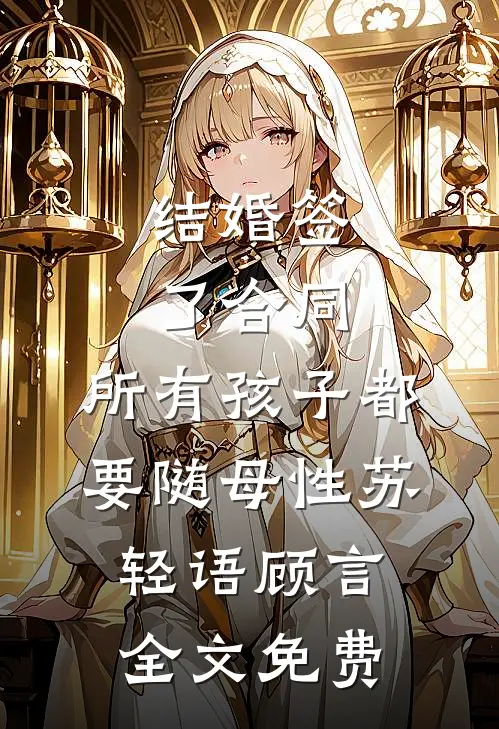 结婚签了合同，所有孩子都要随母性苏轻语顾言全文免费