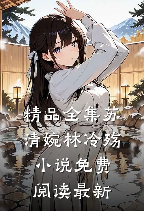 精品全集苏清婉林冷殇小说免费阅读最新