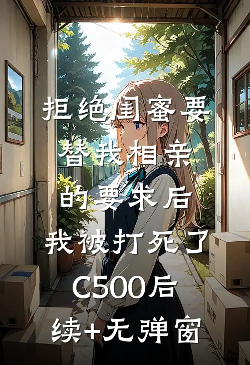拒绝闺蜜要替我相亲的要求后，我被打死了C500后续+无弹窗