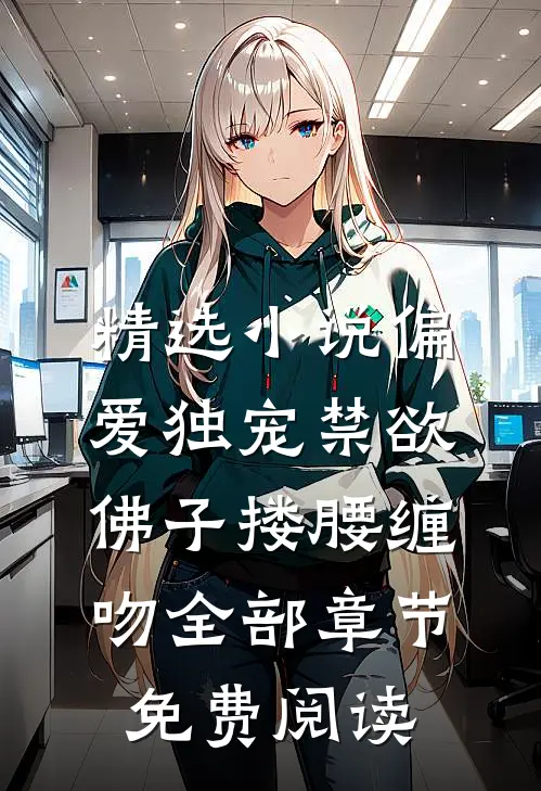 精选小说偏爱独宠禁欲佛子搂腰缠吻全部章节免费阅读