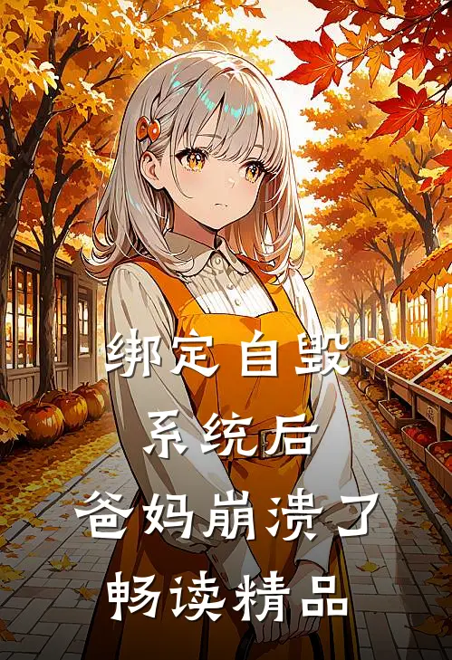 绑定自毁系统后，爸妈崩溃了畅读精品